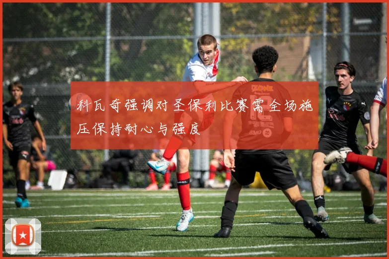 科瓦奇强调对圣保利比赛需全场施压保持耐心与强度