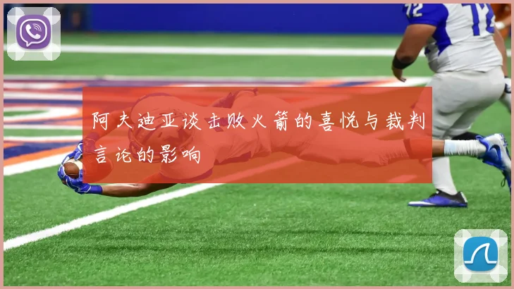 阿夫迪亚谈击败火箭的喜悦与裁判言论的影响