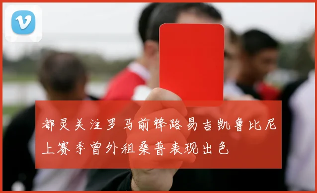 都灵关注罗马前锋路易吉凯鲁比尼上赛季曾外租桑普表现出色