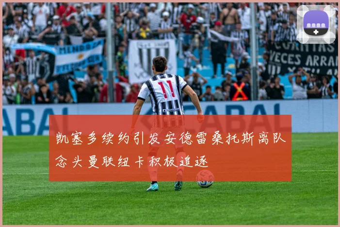 凯塞多续约引发安德雷桑托斯离队念头曼联纽卡积极追逐