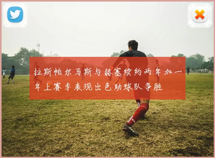 拉斯帕尔马斯与赫塞续约两年加一年上赛季表现出色助球队争胜